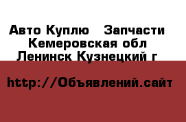 Авто Куплю - Запчасти. Кемеровская обл.,Ленинск-Кузнецкий г.